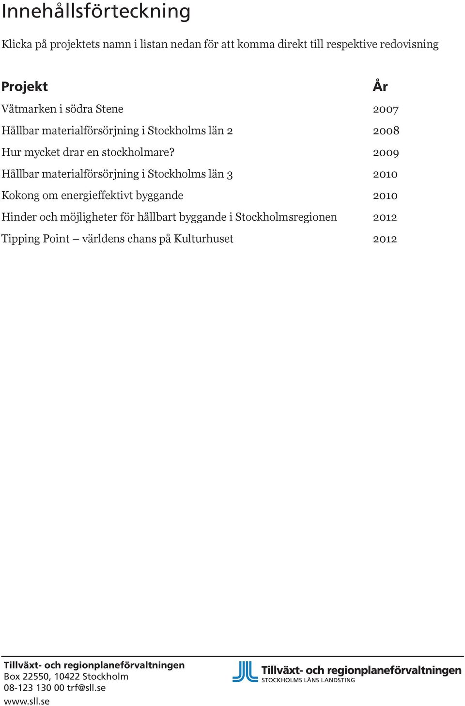 2009 Hållbar materialförsörjning i Stockholms län 3 2010 Kokong om energieffektivt byggande 2010 Hinder och möjligheter för hållbart