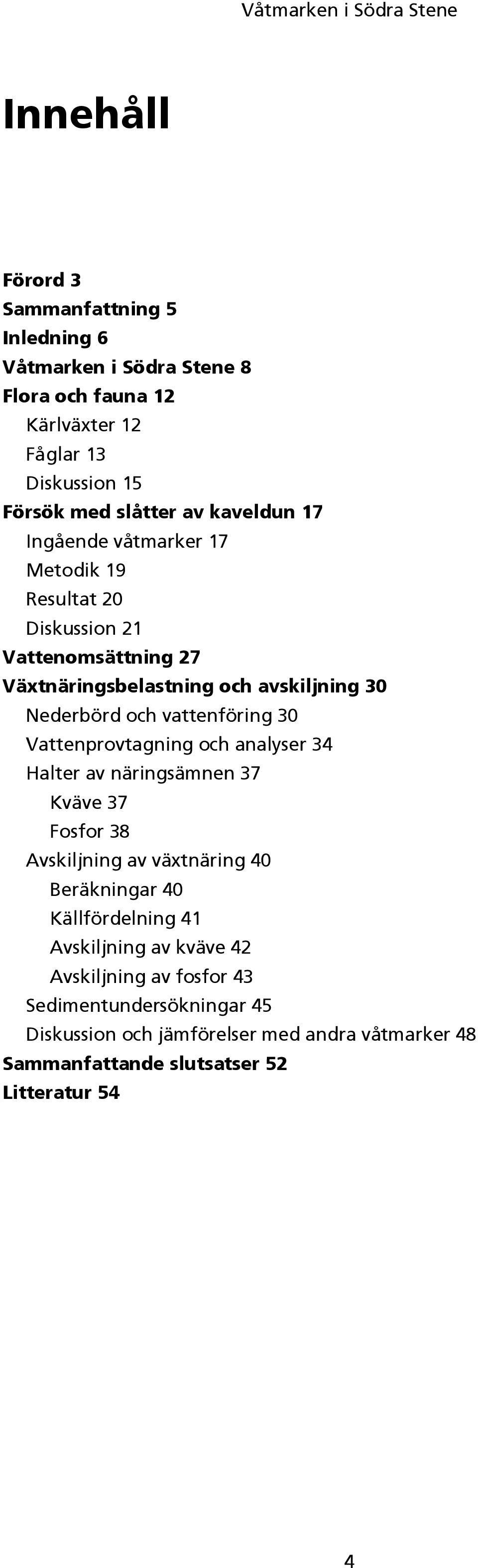 vattenföring 30 Vattenprovtagning och analyser 34 Halter av näringsämnen 37 Kväve 37 Fosfor 38 Avskiljning av växtnäring 40 Beräkningar 40 Källfördelning 41