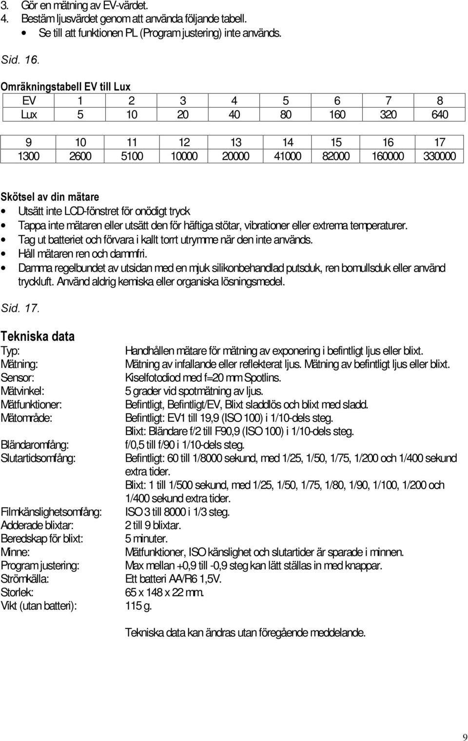 för onödigt tryck Tappa inte mätaren eller utsätt den för häftiga stötar, vibrationer eller extrema temperaturer. Tag ut batteriet och förvara i kallt torrt utrymme när den inte används.