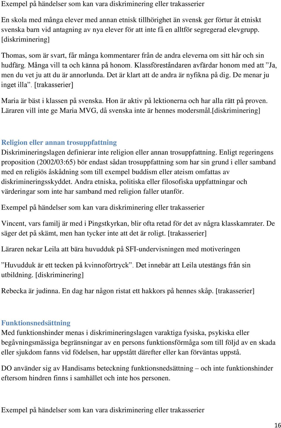 Klassföreståndaren avfärdar honom med att Ja, men du vet ju att du är annorlunda. Det är klart att de andra är nyfikna på dig. De menar ju inget illa.