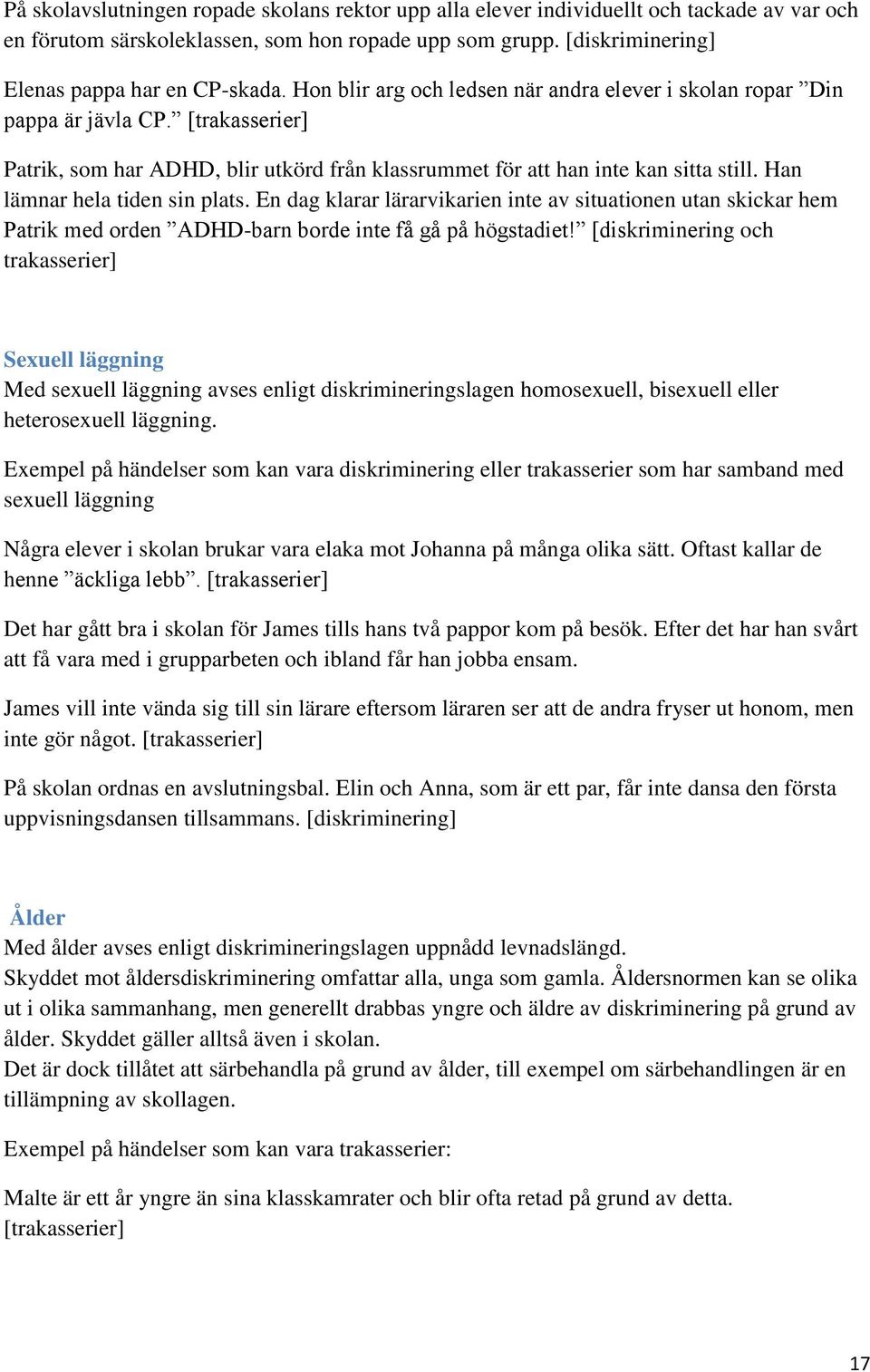 Han lämnar hela tiden sin plats. En dag klarar lärarvikarien inte av situationen utan skickar hem Patrik med orden ADHD-barn borde inte få gå på högstadiet!