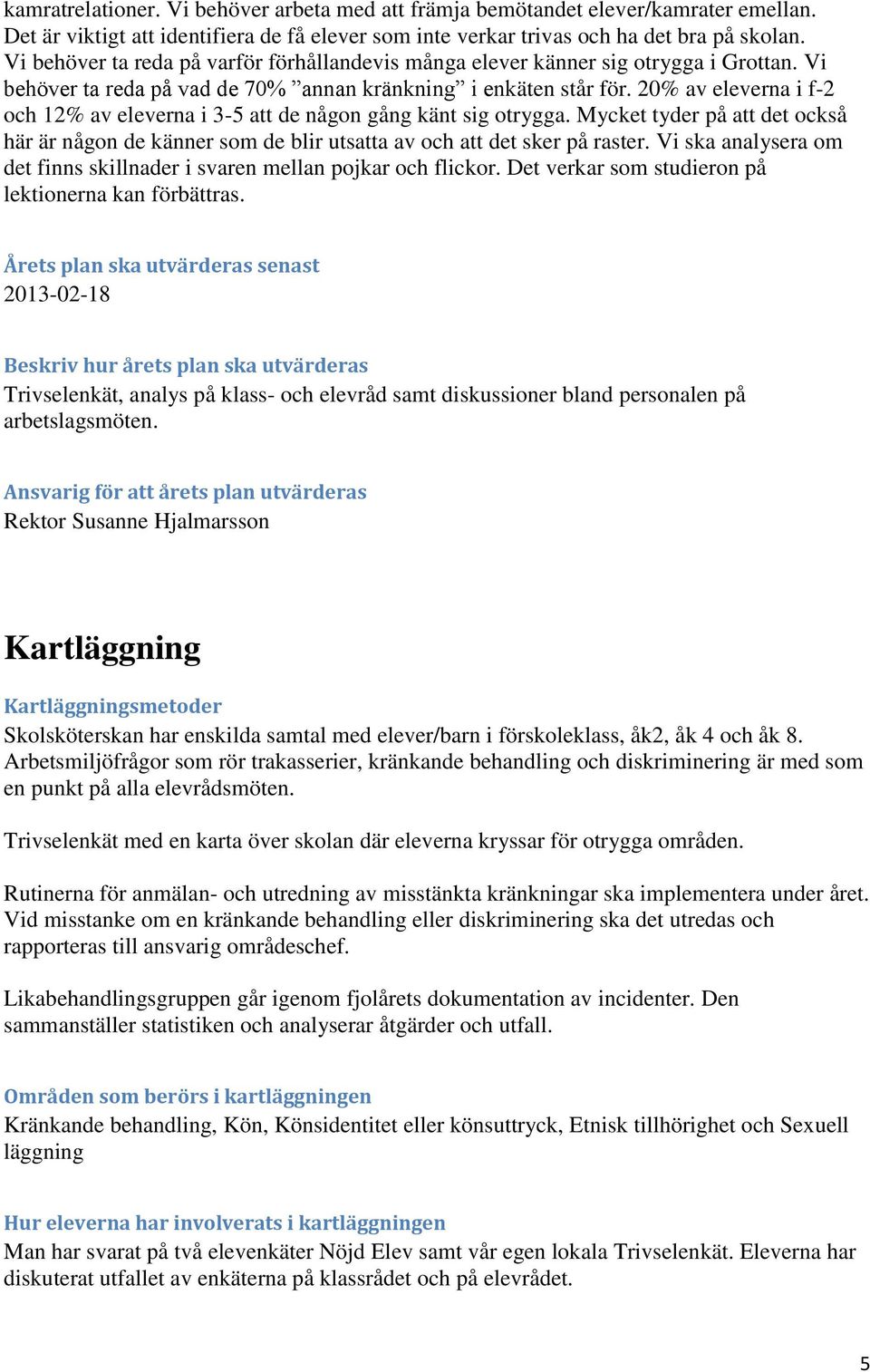 20% av eleverna i f-2 och 12% av eleverna i 3-5 att de någon gång känt sig otrygga. Mycket tyder på att det också här är någon de känner som de blir utsatta av och att det sker på raster.