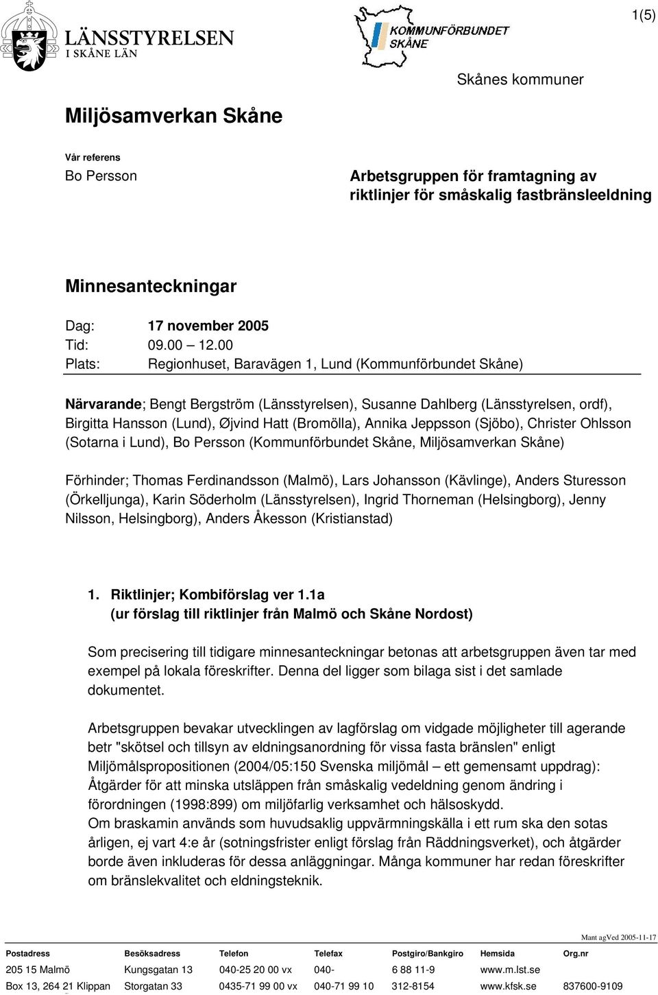 00 Plats: Regionhuset, Baravägen 1, Lund (Kommunförbundet Skåne) Närvarande; Bengt Bergström (Länsstyrelsen), Susanne Dahlberg (Länsstyrelsen, ordf), Birgitta Hansson (Lund), Øjvind Hatt (Bromölla),