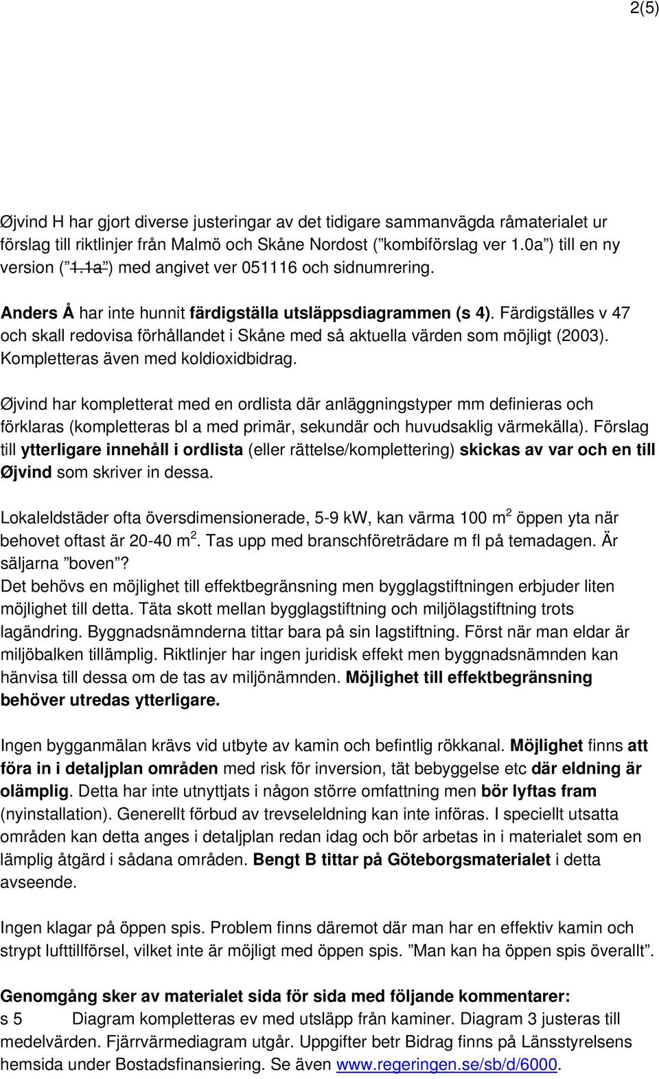 Färdigställes v 47 och skall redovisa förhållandet i Skåne med så aktuella värden som möjligt (2003). Kompletteras även med koldioxidbidrag.