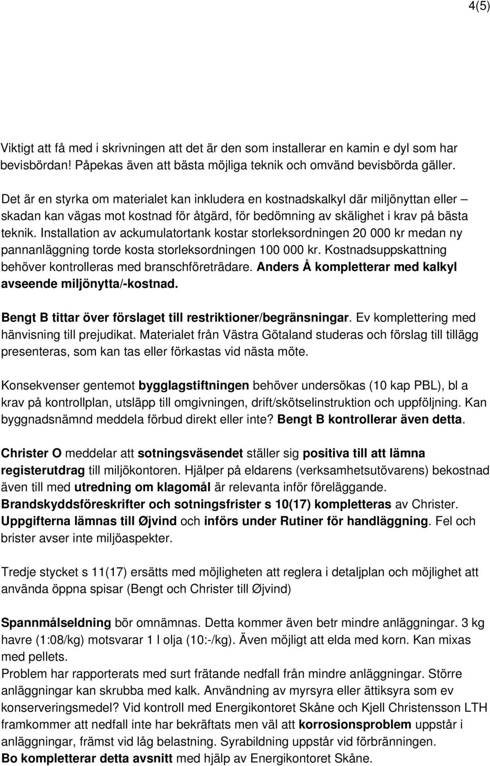 Installation av ackumulatortank kostar storleksordningen 20 000 kr medan ny pannanläggning torde kosta storleksordningen 100 000 kr. Kostnadsuppskattning behöver kontrolleras med branschföreträdare.