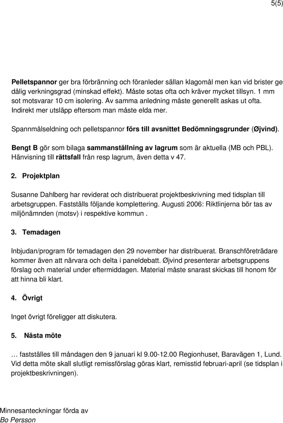 Spannmålseldning och pelletspannor förs till avsnittet Bedömningsgrunder (Øjvind). Bengt B gör som bilaga sammanställning av lagrum som är aktuella (MB och PBL).