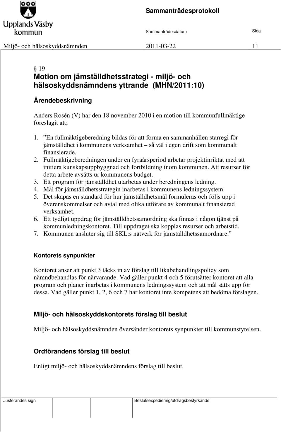 Fullmäktigeberedningen under en fyraårsperiod arbetar projektinriktat med att initiera kunskapsuppbyggnad och fortbildning inom kommunen. Att resurser för detta arbete avsätts ur kommunens budget. 3.