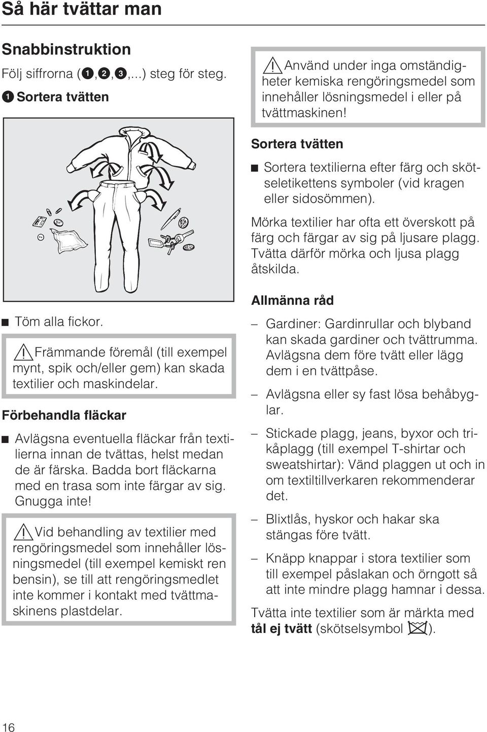 Sortera tvätten Sortera textilierna efter färg och skötseletikettens symboler (vid kragen eller sidosömmen). Mörka textilier har ofta ett överskott på färg och färgar av sig på ljusare plagg.