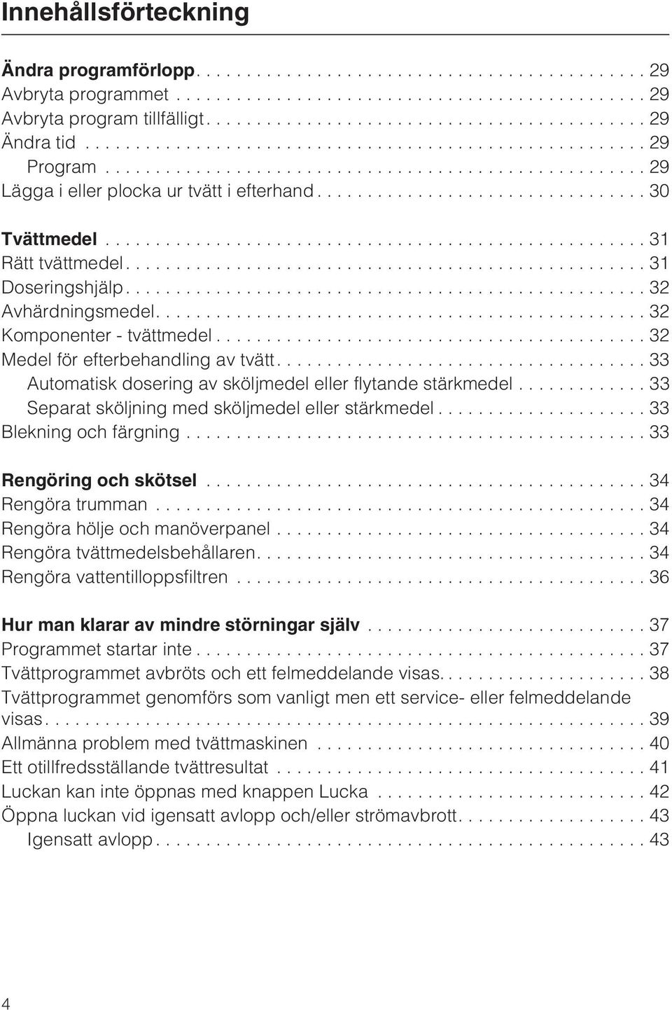 ..33 Separat sköljning med sköljmedel eller stärkmedel...33 Blekning och färgning...33 Rengöring och skötsel...34 Rengöra trumman...34 Rengöra hölje och manöverpanel...34 Rengöra tvättmedelsbehållaren.