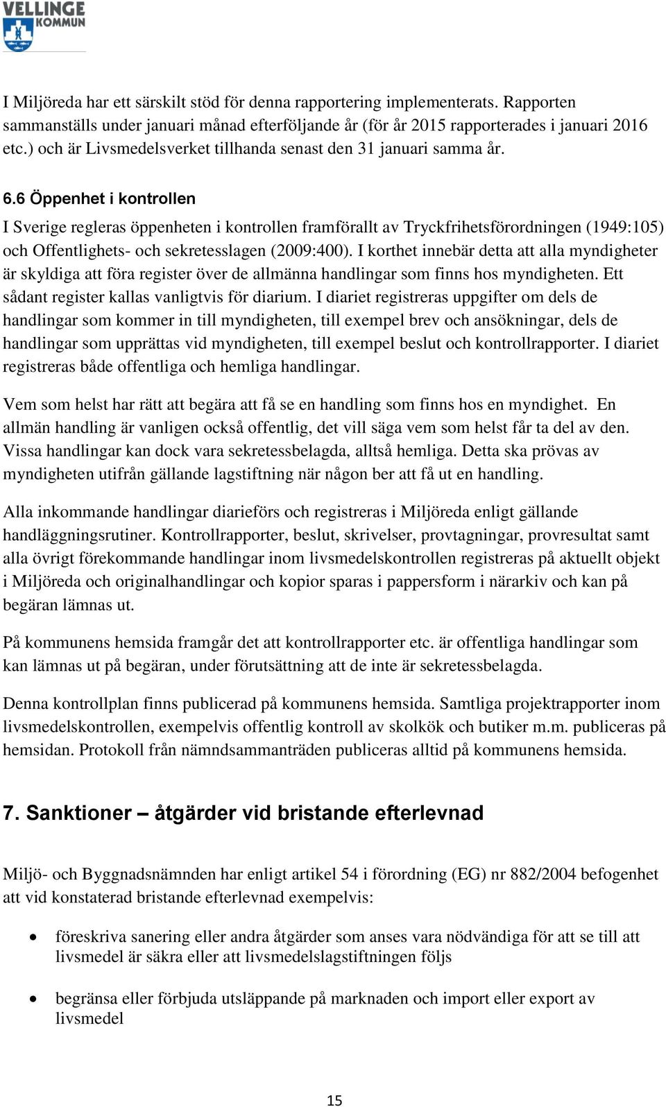 6 Öppenhet i kontrollen I Sverige regleras öppenheten i kontrollen framförallt av Tryckfrihetsförordningen (1949:105) och Offentlighets- och sekretesslagen (2009:400).