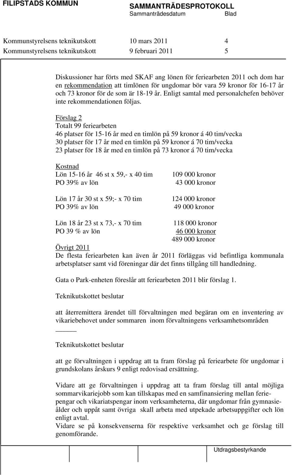 Förslag 2 Totalt 99 feriearbeten 46 platser för 15-16 år med en timlön på 59 kronor á 40 tim/vecka 30 platser för 17 år med en timlön på 59 kronor á 70 tim/vecka 23 platser för 18 år med en timlön på