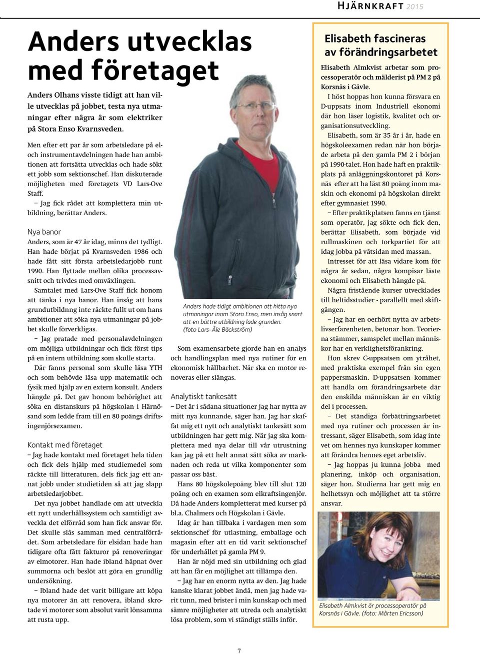 Han diskuterade möjligheten med företagets VD Lars-Ove Staff. Jag fick rådet att komplettera min utbildning, berättar Anders. Nya banor Anders, som är 47 år idag, minns det tydligt.