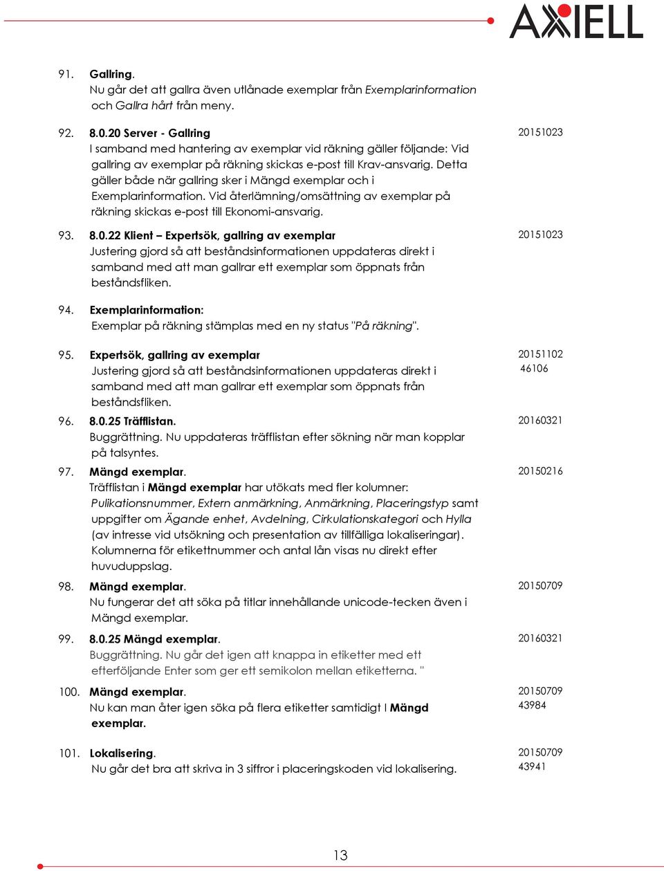 Detta gäller både när gallring sker i Mängd exemplar och i Exemplarinformation. Vid återlämning/omsättning av exemplar på räkning skickas e-post till Ekonomi-ansvarig. 93. 8.0.