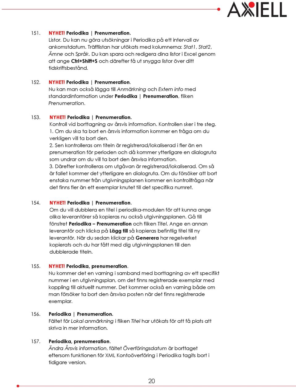 Nu kan man också lägga till Anmärkning och Extern info med standardinformation under Periodika Prenumeration, fliken Prenumeration. 153. NYHET! Periodika Prenumeration. Kontroll vid borttagning av årsvis information.