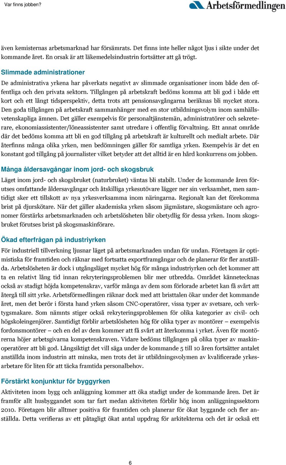 Tillgången på arbetskraft bedöms komma att bli god i både ett kort och ett långt tidsperspektiv, detta trots att pensionsavgångarna beräknas bli mycket stora.