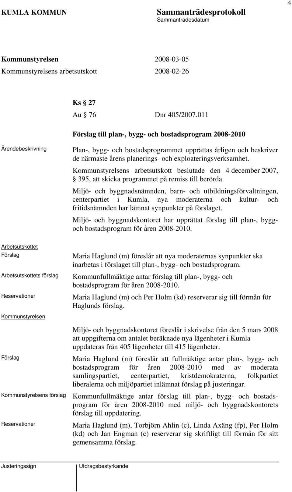 Kommunstyrelsens arbetsutskott beslutade den 4 december 2007, 395, att skicka programmet på remiss till berörda.