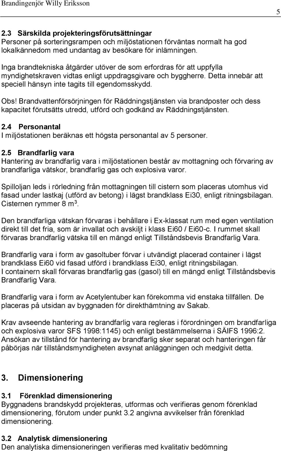 Brandvattenförsörjningen för Räddningstjänsten via brandposter och dess kapacitet förutsätts utredd, utförd och godkänd av Räddningstjänsten. 2.