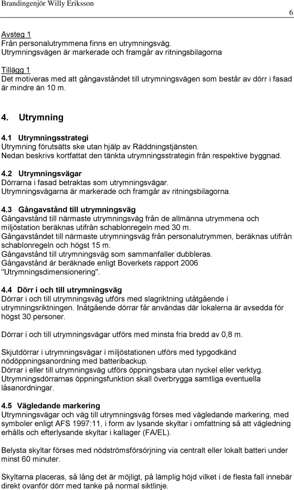 1 Utrymningsstrategi Utrymning förutsätts ske utan hjälp av Räddningstjänsten. Nedan beskrivs kortfattat den tänkta utrymningsstrategin från respektive byggnad. 4.