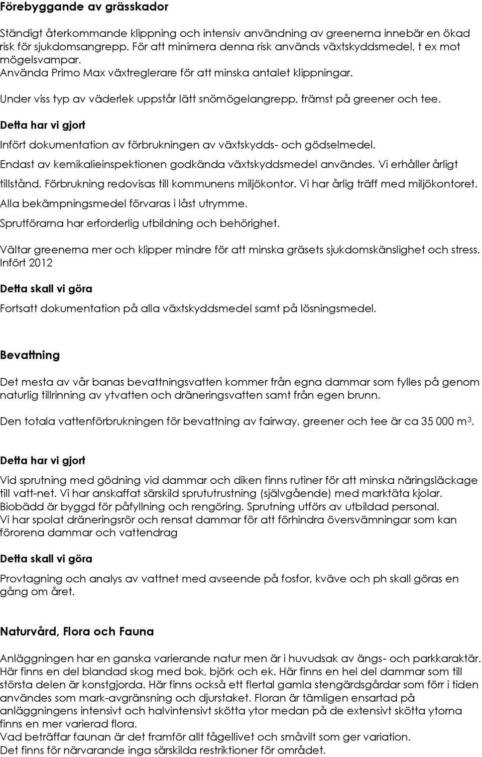 Under viss typ av väderlek uppstår lätt snömögelangrepp, främst på greener och tee. Infört dokumentation av förbrukningen av växtskydds- och gödselmedel.