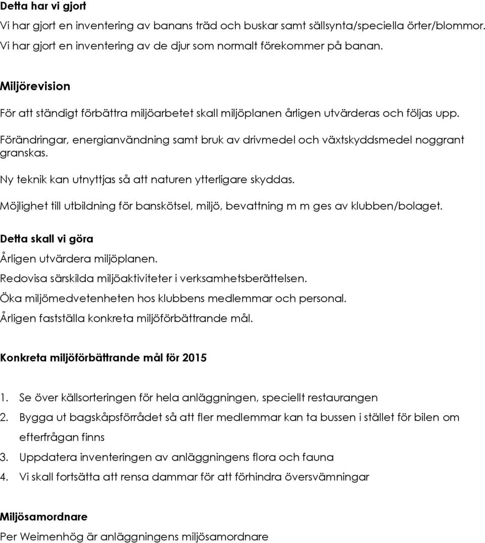 Ny teknik kan utnyttjas så att naturen ytterligare skyddas. Möjlighet till utbildning för banskötsel, miljö, bevattning m m ges av klubben/bolaget. Årligen utvärdera miljöplanen.