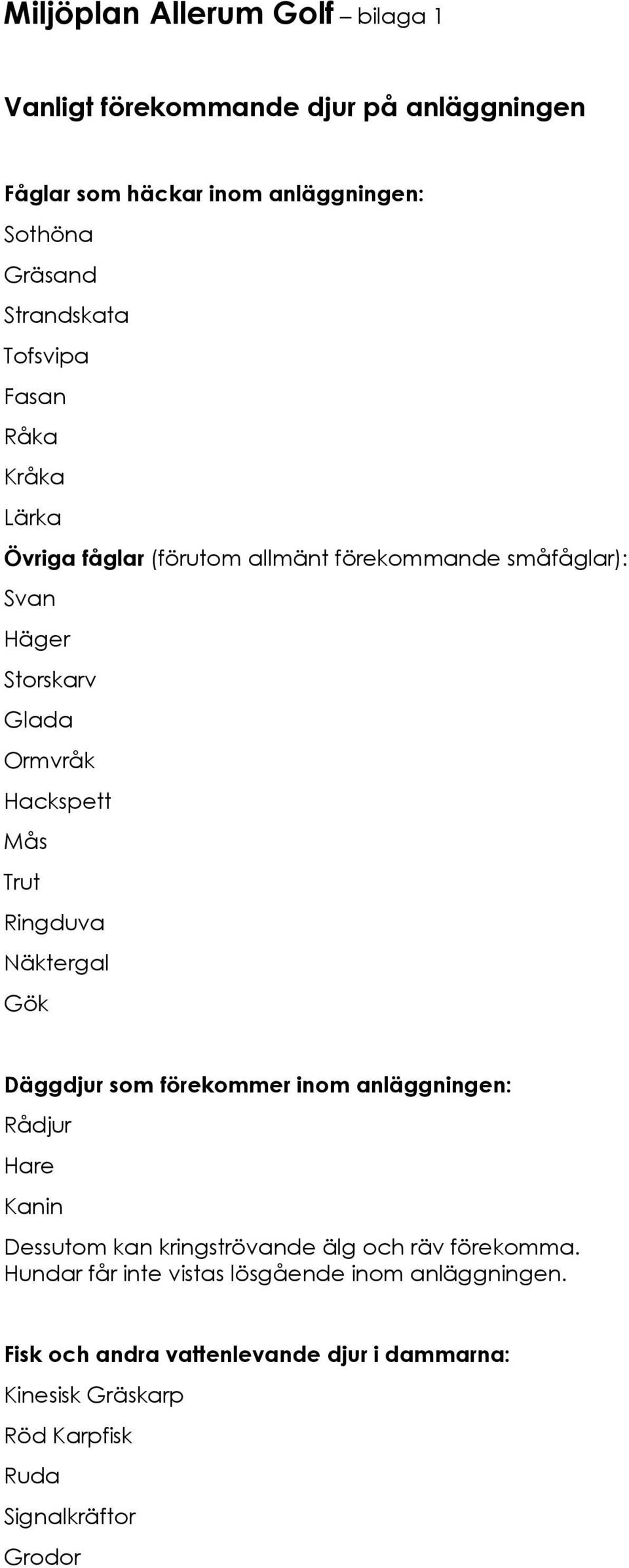 Ringduva Näktergal Gök Däggdjur som förekommer inom anläggningen: Rådjur Hare Kanin Dessutom kan kringströvande älg och räv förekomma.