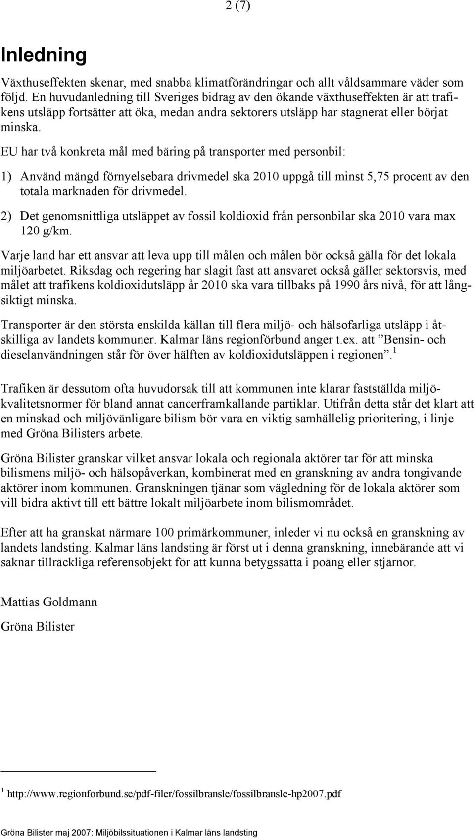 EU har två konkreta mål med bäring på transporter med personbil: 1) Använd mängd förnyelsebara drivmedel ska 2010 uppgå till minst 5,75 procent av den totala marknaden för drivmedel.