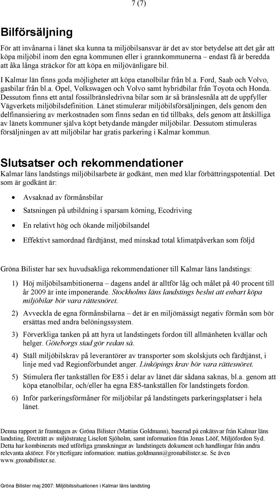 Dessutom finns ett antal fossilbränsledrivna bilar som är så bränslesnåla att de uppfyller Vägverkets miljöbilsdefinition.