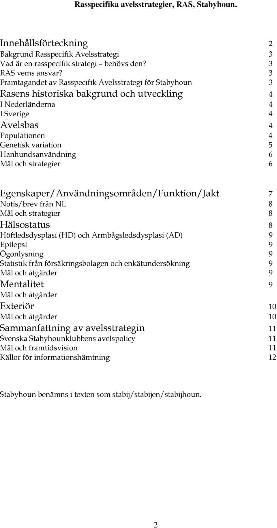 6 Mål och strategier 6 Egenskaper/Användningsområden/Funktion/Jakt 7 Notis/brev från NL 8 Mål och strategier 8 Hälsostatus 8 Höftledsdysplasi (HD) och Armbågsledsdysplasi (AD) 9 Epilepsi 9