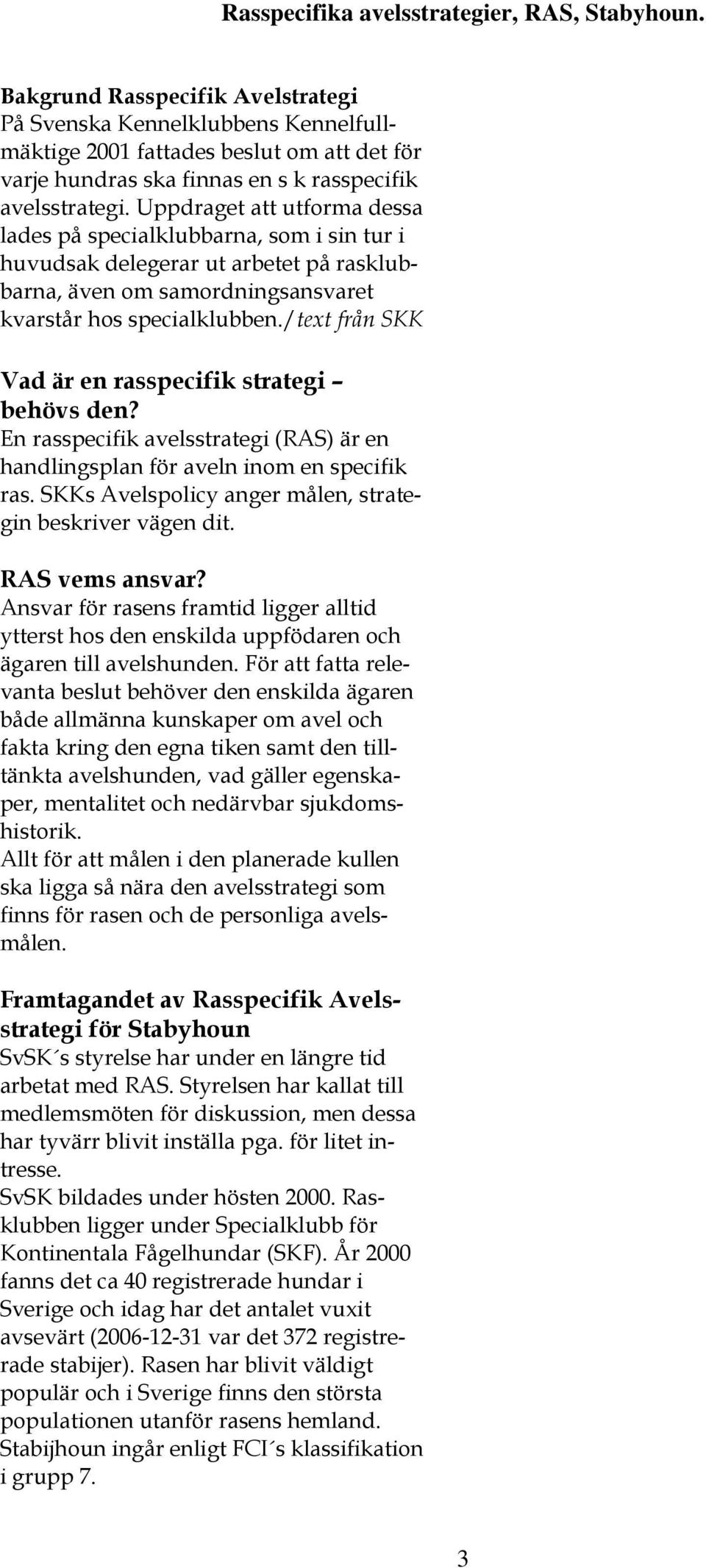 /text från SKK Vad är en rasspecifik strategi behövs den? En rasspecifik avelsstrategi (RAS) är en handlingsplan för aveln inom en specifik ras.