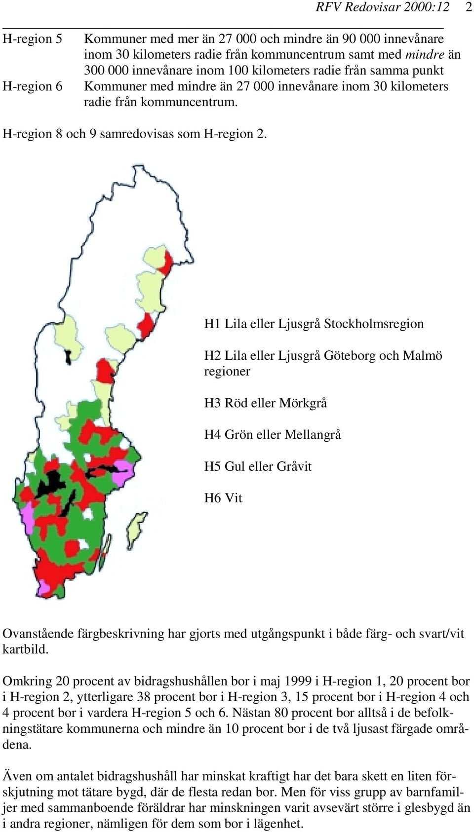 H1 Lila eller Ljusgrå Stockholmsregion H2 Lila eller Ljusgrå Göteborg och Malmö regioner H3 Röd eller Mörkgrå H4 Grön eller Mellangrå H5 Gul eller Gråvit H6 Vit Ovanstående färgbeskrivning har gjorts