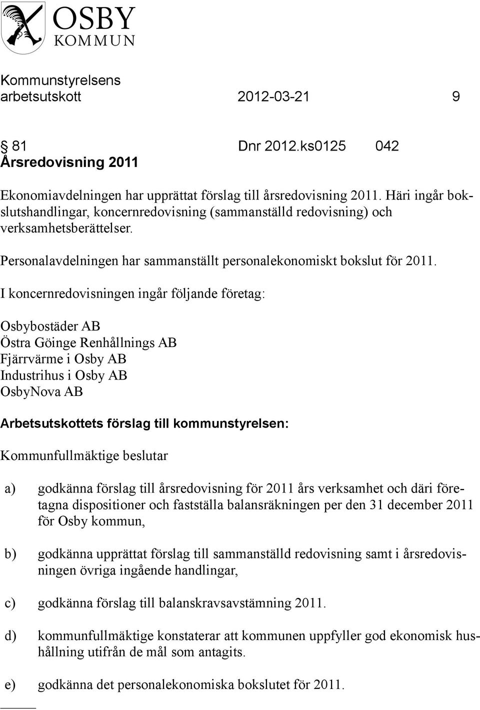 I koncernredovisningen ingår följande företag: Osbybostäder AB Östra Göinge Renhållnings AB Fjärrvärme i Osby AB Industrihus i Osby AB OsbyNova AB Kommunfullmäktige beslutar a) godkänna förslag till