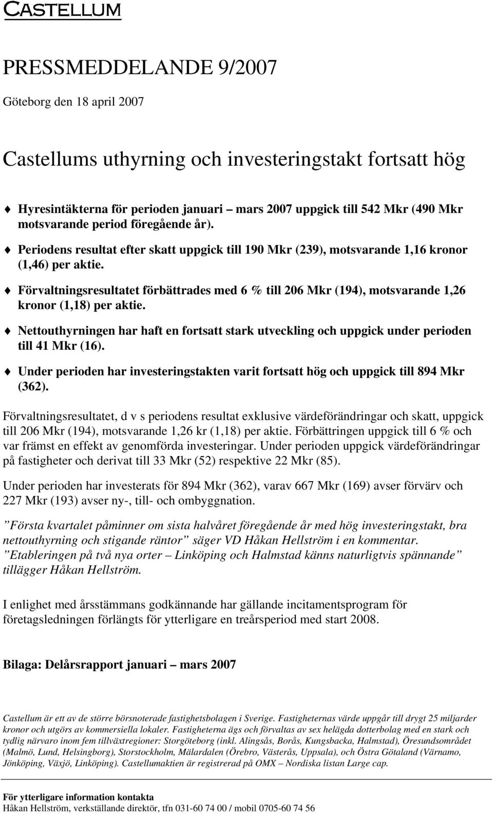 Förvaltningsresultatet förbättrades med 6 % till 206 (194), motsvarande 1,26 kronor (1,18) per aktie. Nettouthyrningen har haft en fortsatt stark utveckling och uppgick under perioden till 41 (16).