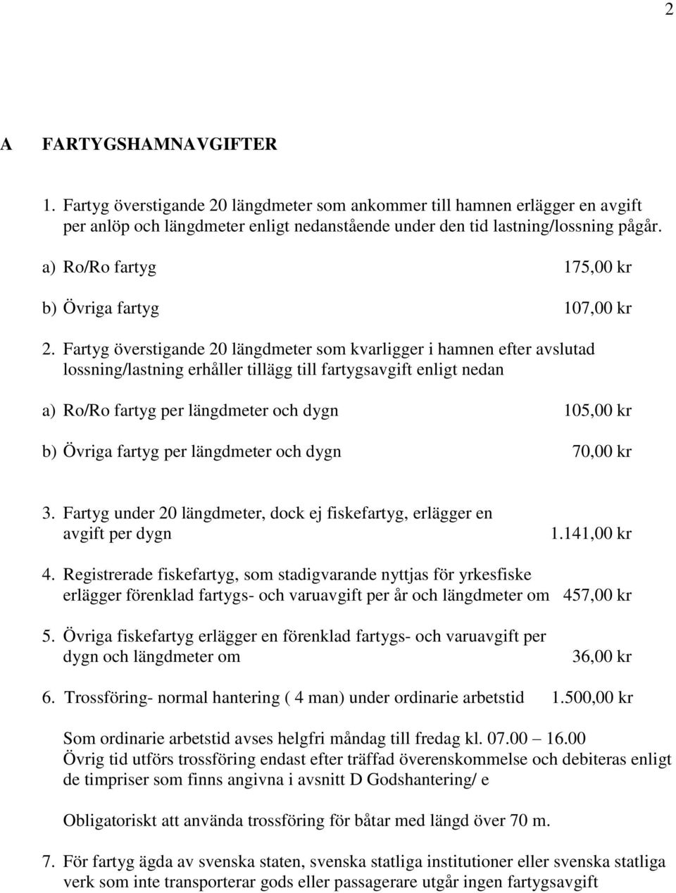 Fartyg överstigande 20 längdmeter som kvarligger i hamnen efter avslutad lossning/lastning erhåller tillägg till fartygsavgift enligt nedan a) Ro/Ro fartyg per längdmeter och dygn 105,00 kr b) Övriga