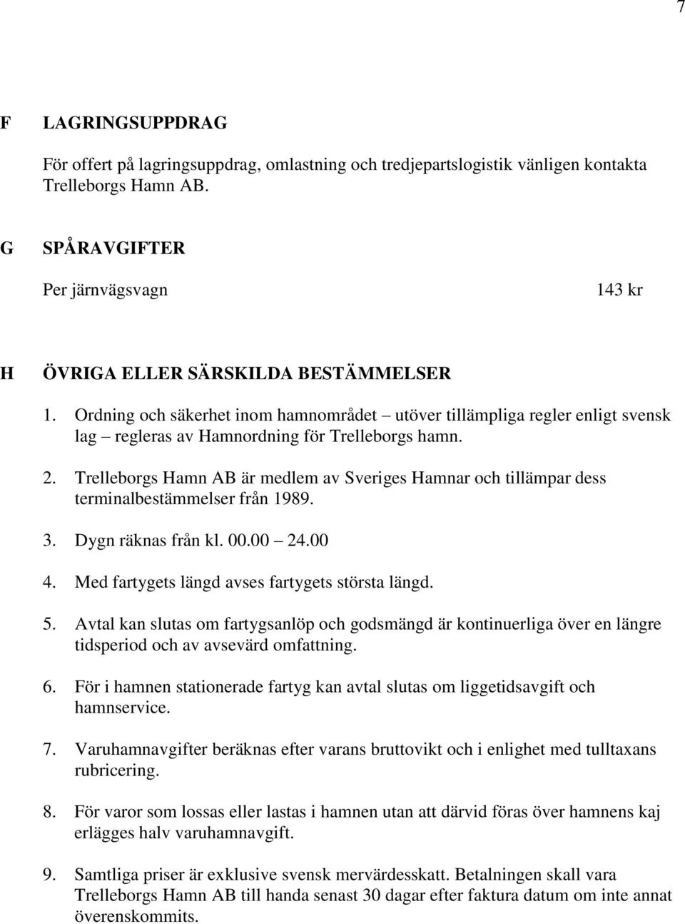 Ordning och säkerhet inom hamnområdet utöver tillämpliga regler enligt svensk lag regleras av Hamnordning för Trelleborgs hamn. 2.