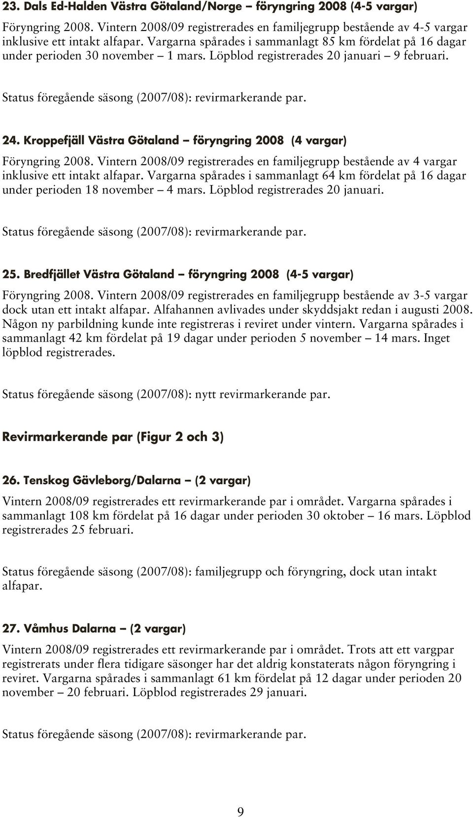 Kroppefjäll Västra Götaland -- föryngring 2008 (4 vargar) Föryngring 2008. Vintern 2008/09 registrerades en familjegrupp bestående av 4 vargar inklusive ett intakt alfapar.