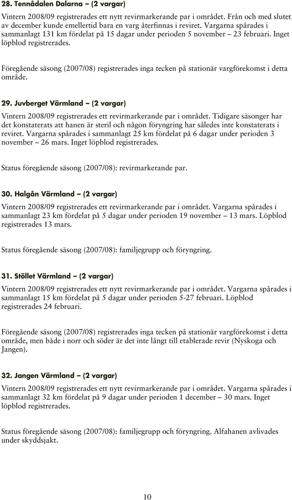 Föregående säsong (2007/08) registrerades inga tecken på stationär vargförekomst i detta område. 29. Juvberget Värmland -- (2 vargar) Vintern 2008/09 registrerades ett revirmarkerande par i området.