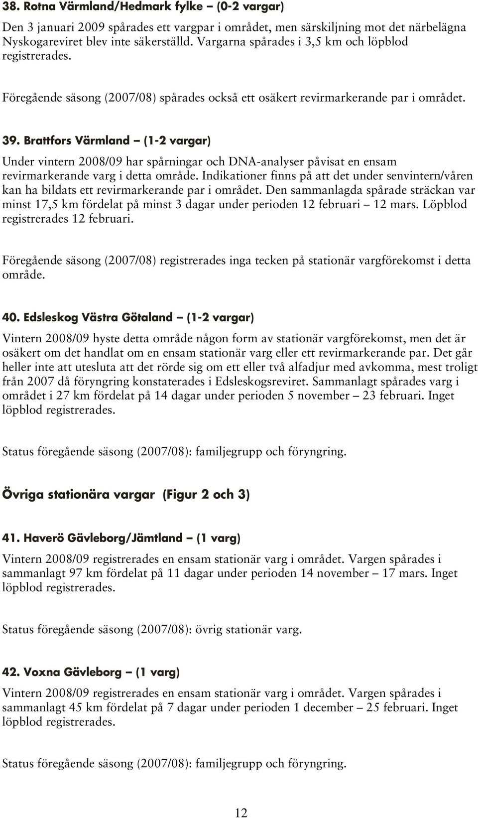 Brattfors Värmland -- (1-2 vargar) Under vintern 2008/09 har spårningar och DNA-analyser påvisat en ensam revirmarkerande varg i detta område.