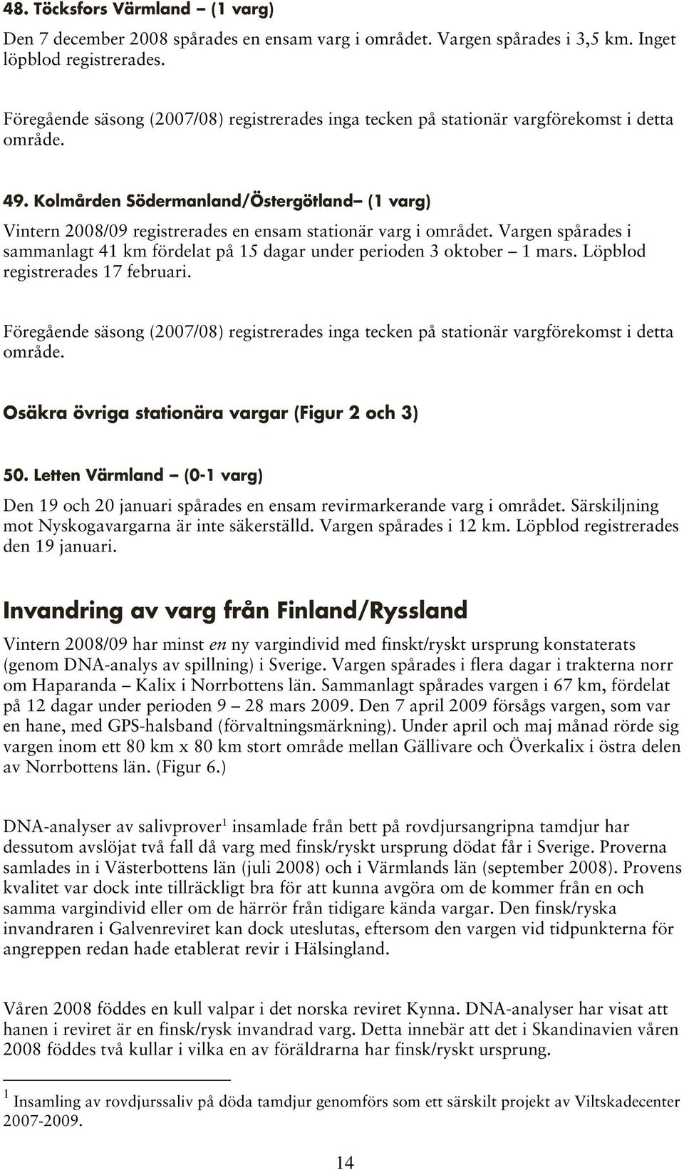 Kolmården Södermanland/Östergötland-- (1 varg) Vintern 2008/09 registrerades en ensam stationär varg i området. Vargen spårades i sammanlagt 41 km fördelat på 15 dagar under perioden 3 oktober 1 mars.