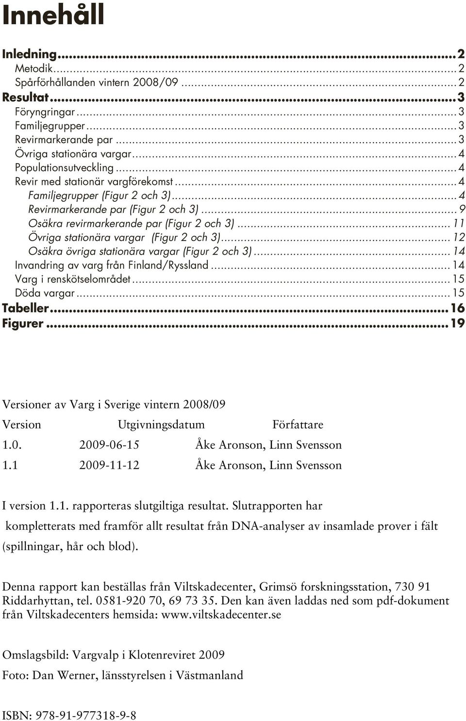 ..11 Övriga stationära vargar (Figur 2 och 3)...12 Osäkra övriga stationära vargar (Figur 2 och 3)...14 Invandring av varg från Finland/Ryssland...14 Varg i renskötselområdet...15 Döda vargar.