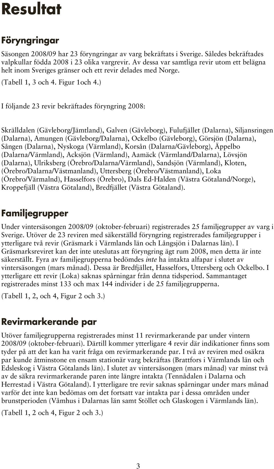 ) I följande 23 revir bekräftades föryngring 2008: Skrälldalen (Gävleborg/Jämtland), Galven (Gävleborg), Fulufjället (Dalarna), Siljansringen (Dalarna), Amungen (Gävleborg/Dalarna), Ockelbo