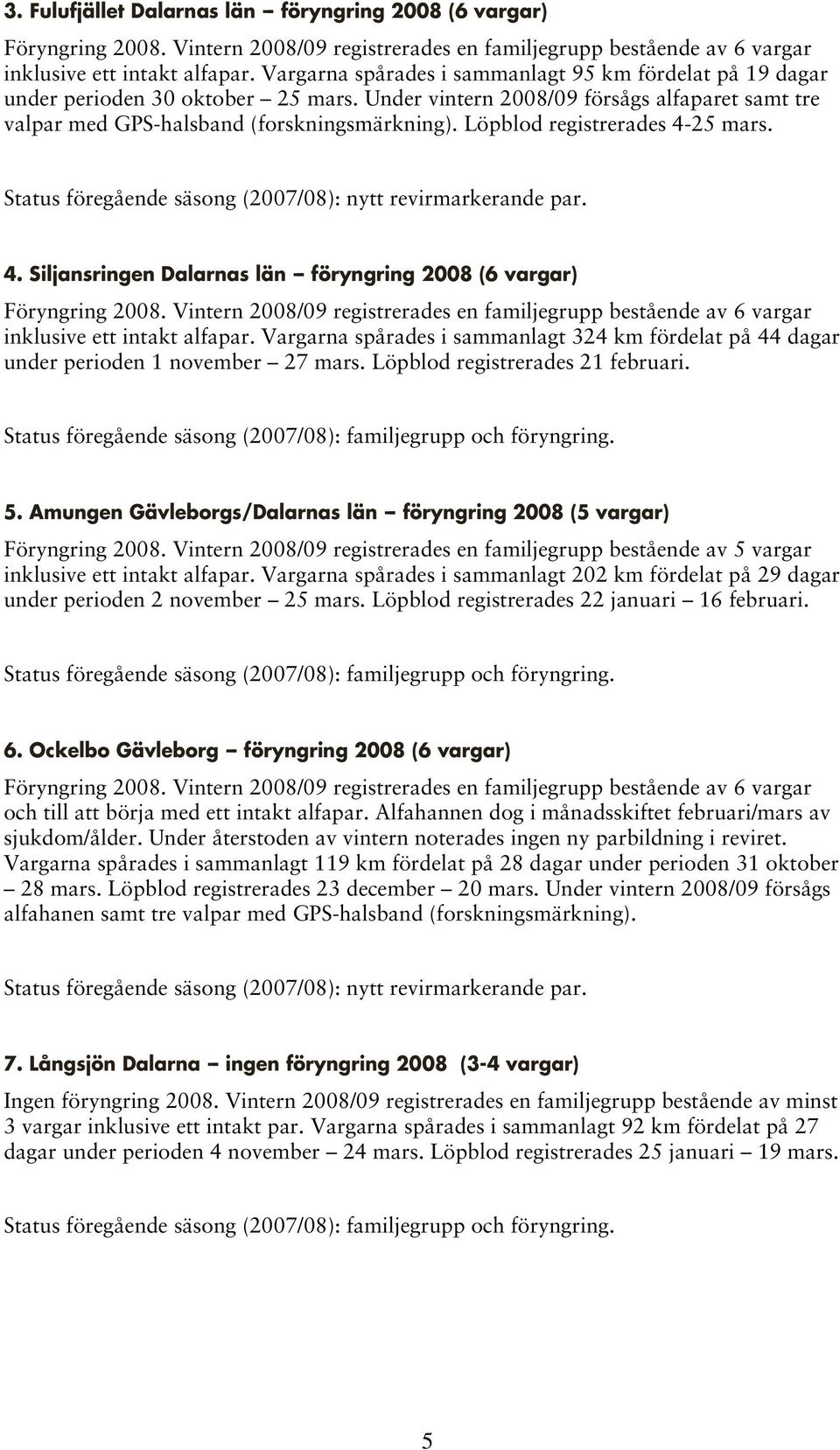 Löpblod registrerades 4-25 mars. Status föregående säsong (2007/08): nytt revirmarkerande par. 4. Siljansringen Dalarnas län -- föryngring 2008 (6 vargar) Föryngring 2008.