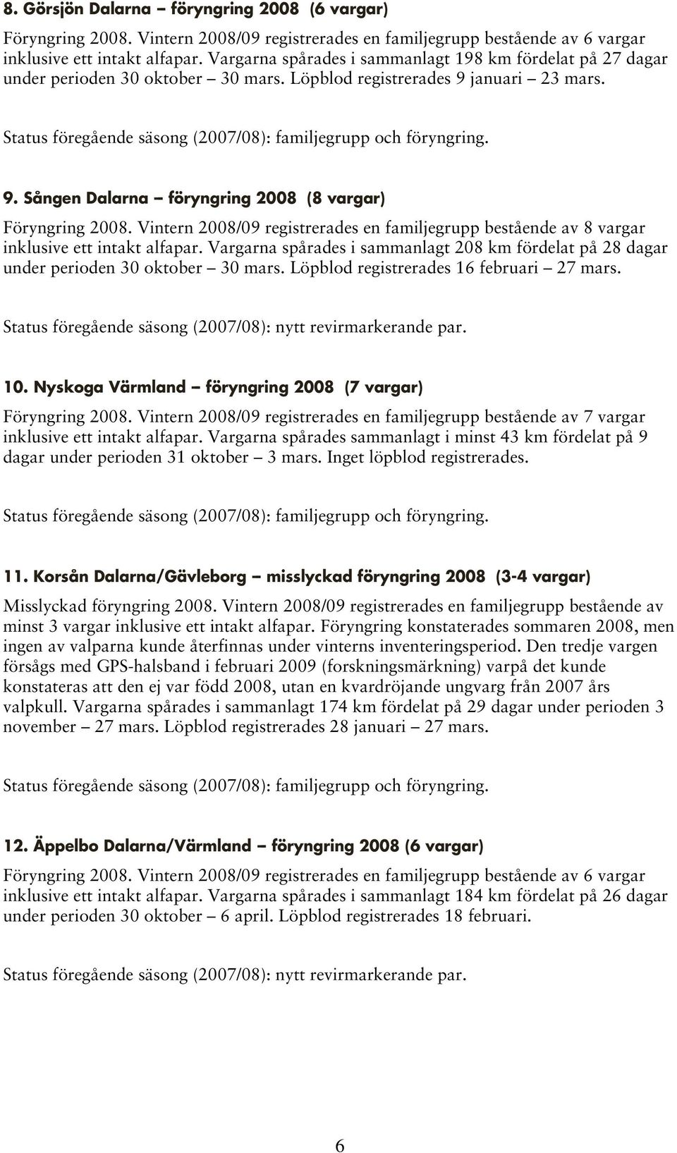 Vintern 2008/09 registrerades en familjegrupp bestående av 8 vargar inklusive ett intakt alfapar. Vargarna spårades i sammanlagt 208 km fördelat på 28 dagar under perioden 30 oktober 30 mars.