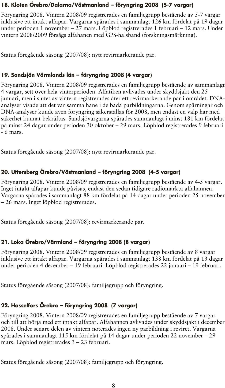 Under vintern 2008/2009 försågs alfahanen med GPS-halsband (forskningsmärkning). Status föregående säsong (2007/08): nytt revirmarkerande par. 19.