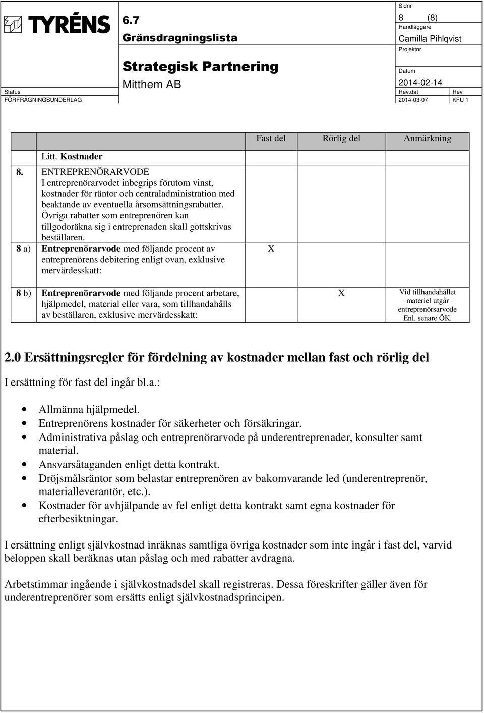 8 a) Entreprenörarvode med följande procent av entreprenörens debitering enligt ovan, exklusive mervärdesskatt: 8 b) Entreprenörarvode med följande procent arbetare, hjälpmedel, material eller vara,