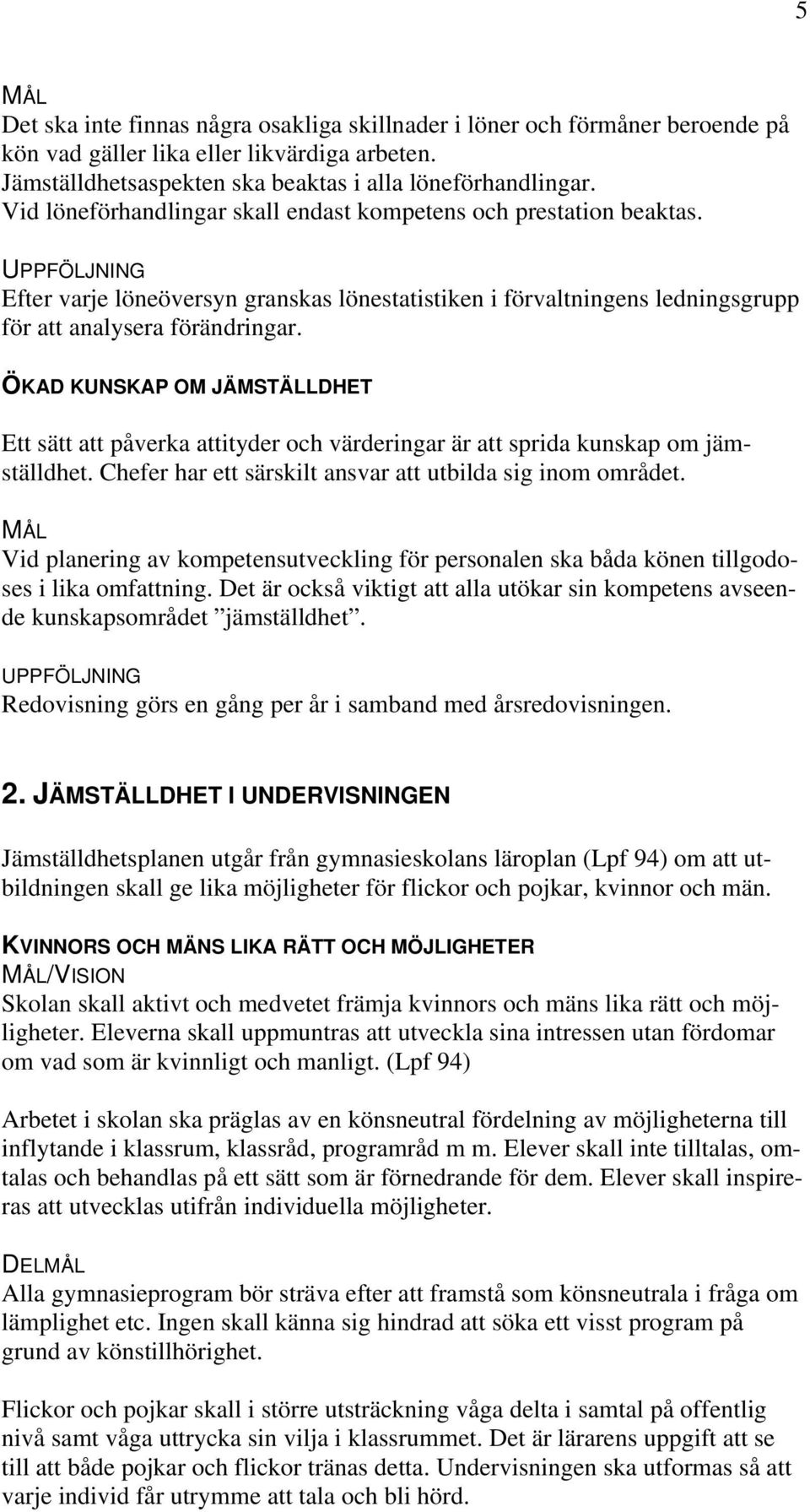 ÖKAD KUNSKAP OM JÄMSTÄLLDHET Ett sätt att påverka attityder och värderingar är att sprida kunskap om jämställdhet. Chefer har ett särskilt ansvar att utbilda sig inom området.