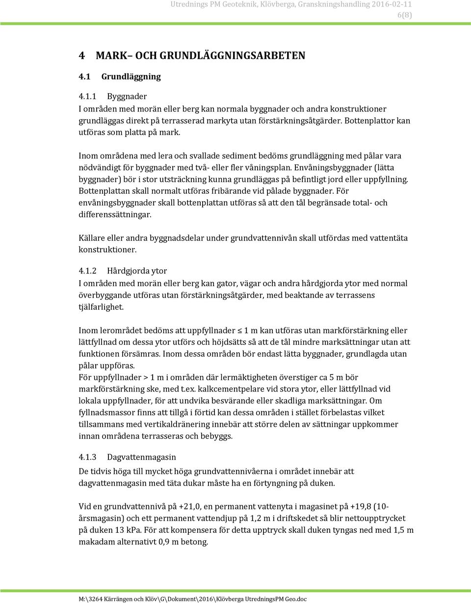 Bottenplattor kan utföras som platta på mark. Inom områdena med lera och svallade sediment bedöms grundläggning med pålar vara nödvändigt för byggnader med två- eller fler våningsplan.