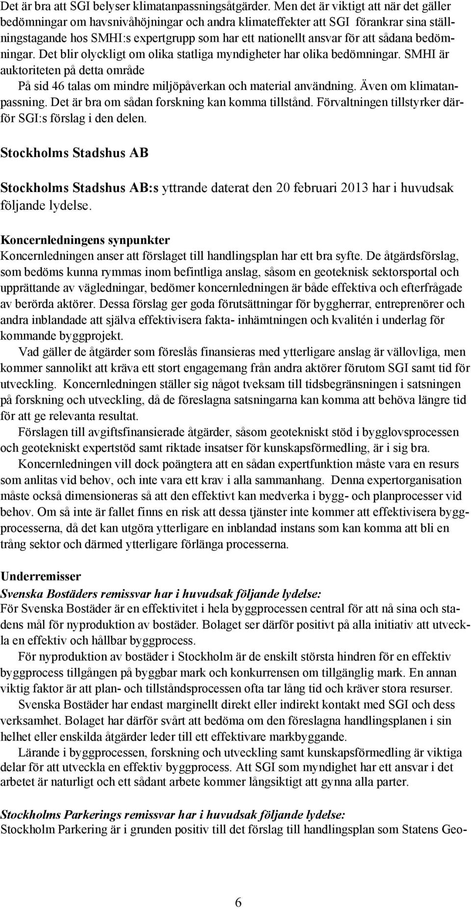 sådana bedömningar. Det blir olyckligt om olika statliga myndigheter har olika bedömningar. SMHI är auktoriteten på detta område På sid 46 talas om mindre miljöpåverkan och material användning.