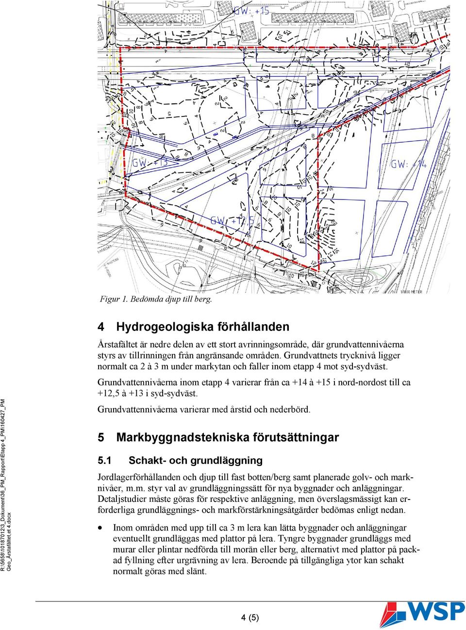 Grundvattennivåerna inom etapp 4 varierar från ca +14 à +15 i nord-nordost till ca +12,5 à +13 i syd-sydväst. Grundvattennivåerna varierar med årstid och nederbörd.