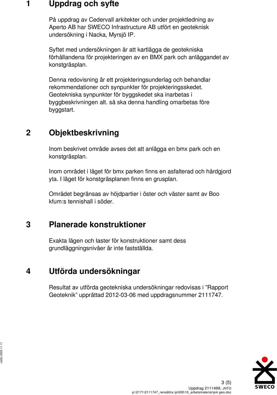 Denna redovisning är ett projekteringsunderlag och behandlar rekommendationer och synpunkter för projekteringsskedet. Geotekniska synpunkter för byggskedet ska inarbetas i byggbeskrivningen alt.