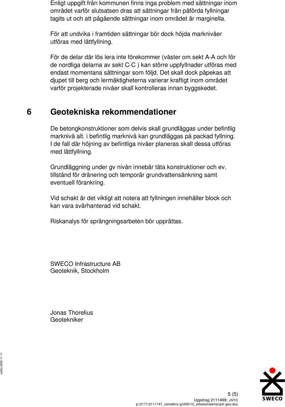 För de delar där lös lera inte förekommer (väster om sekt A-A och för de nordliga delarna av sekt C-C ) kan större uppfyllnader utföras med endast momentana sättningar som följd.